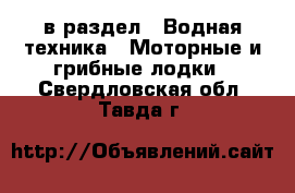  в раздел : Водная техника » Моторные и грибные лодки . Свердловская обл.,Тавда г.